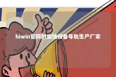 hiwin官网耐腐蚀设备导轨生产厂家