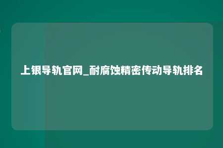 上银导轨官网_耐腐蚀精密传动导轨排名