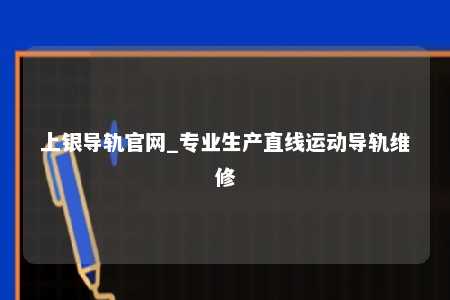 上银导轨官网_专业生产直线运动导轨维修