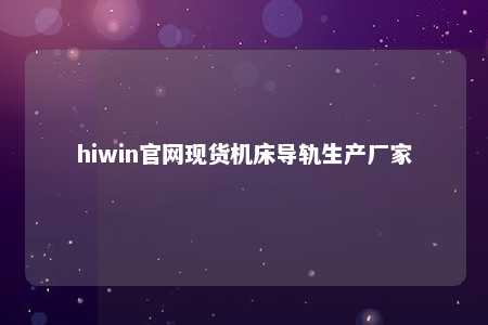 hiwin官网现货机床导轨生产厂家