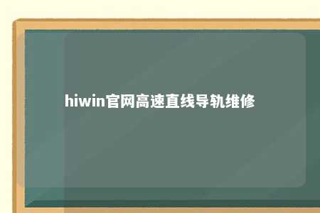 hiwin官网高速直线导轨维修