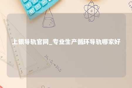 上银导轨官网_专业生产循环导轨哪家好