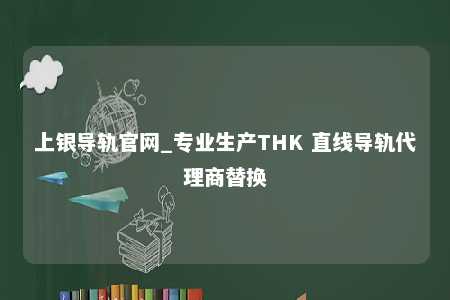 上银导轨官网_专业生产THK 直线导轨代理商替换