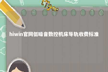 hiwin官网低噪音数控机床导轨收费标准