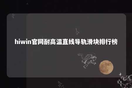 hiwin官网耐高温直线导轨滑块排行榜