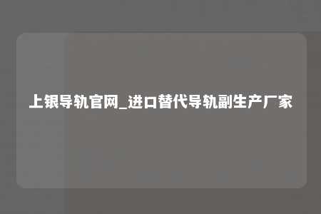 上银导轨官网_进口替代导轨副生产厂家