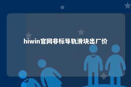 hiwin官网非标导轨滑块出厂价