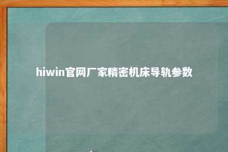 hiwin官网厂家精密机床导轨参数