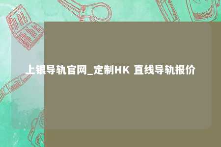 上银导轨官网_定制HK 直线导轨报价