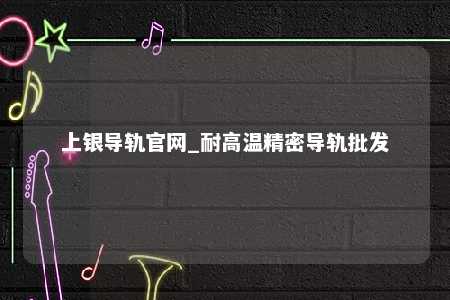 上银导轨官网_耐高温精密导轨批发