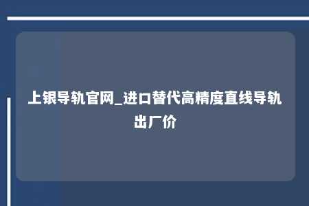 上银导轨官网_进口替代高精度直线导轨出厂价
