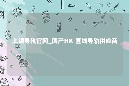 上银导轨官网_国产HK 直线导轨供应商