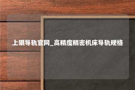 上银导轨官网_高精度精密机床导轨规格