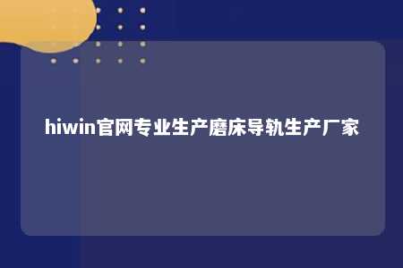 hiwin官网专业生产磨床导轨生产厂家
