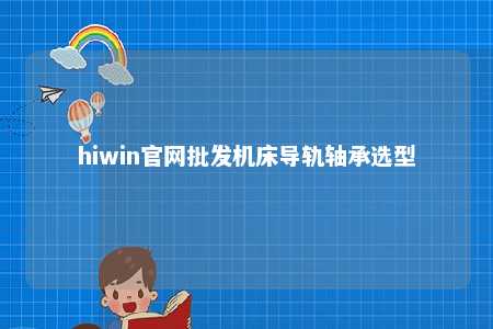hiwin官网批发机床导轨轴承选型