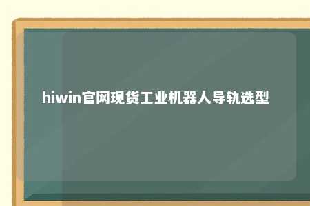 hiwin官网现货工业机器人导轨选型