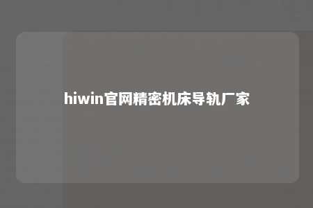 hiwin官网精密机床导轨厂家