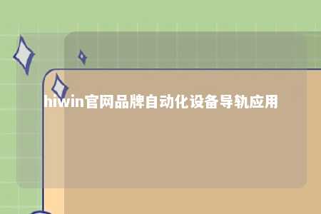 hiwin官网品牌自动化设备导轨应用