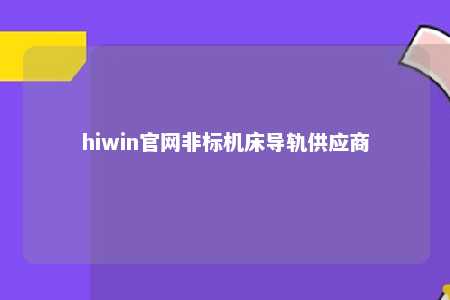 hiwin官网非标机床导轨供应商