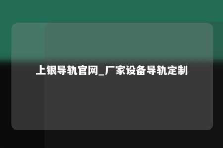 上银导轨官网_厂家设备导轨定制