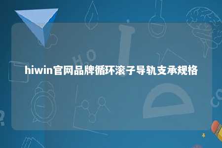 hiwin官网品牌循环滚子导轨支承规格