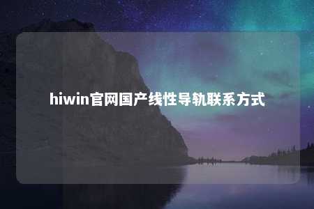 hiwin官网国产线性导轨联系方式