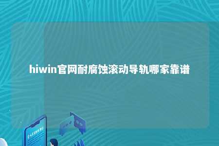 hiwin官网耐腐蚀滚动导轨哪家靠谱