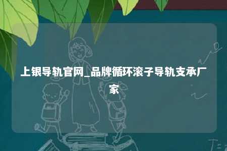 上银导轨官网_品牌循环滚子导轨支承厂家