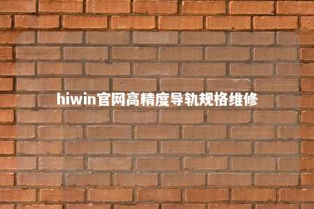 hiwin官网高精度导轨规格维修