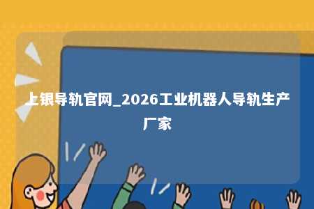 上银导轨官网_2026工业机器人导轨生产厂家