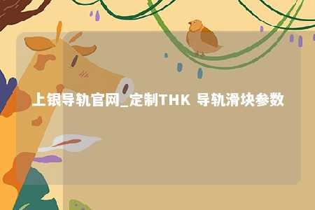 上银导轨官网_定制THK 导轨滑块参数