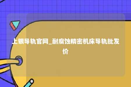 上银导轨官网_耐腐蚀精密机床导轨批发价