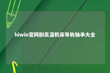hiwin官网耐高温机床导轨轴承大全