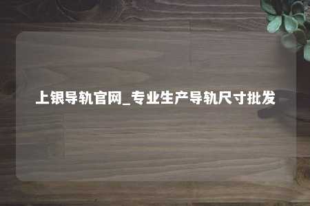 上银导轨官网_专业生产导轨尺寸批发