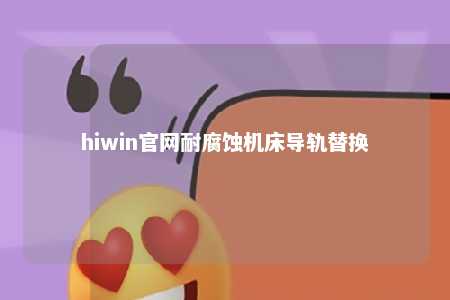 hiwin官网耐腐蚀机床导轨替换