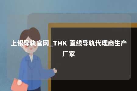 上银导轨官网_THK 直线导轨代理商生产厂家
