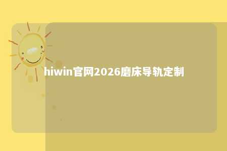 hiwin官网2026磨床导轨定制