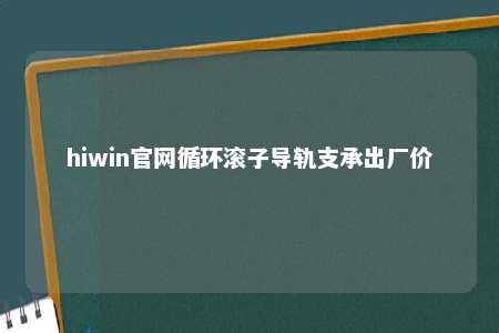 hiwin官网循环滚子导轨支承出厂价