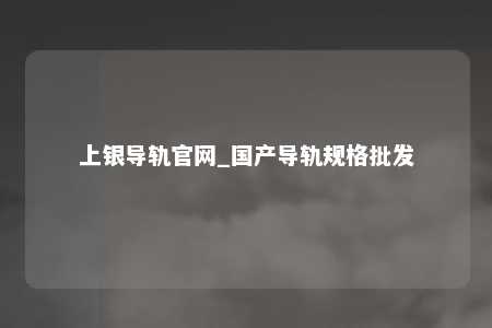 上银导轨官网_国产导轨规格批发