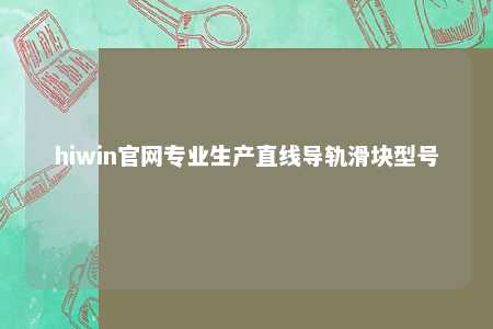 hiwin官网专业生产直线导轨滑块型号