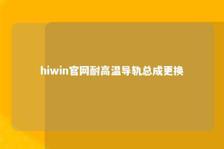 hiwin官网耐高温导轨总成更换