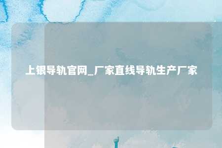 上银导轨官网_厂家直线导轨生产厂家