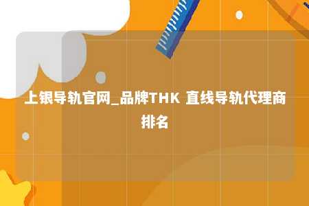 上银导轨官网_品牌THK 直线导轨代理商排名