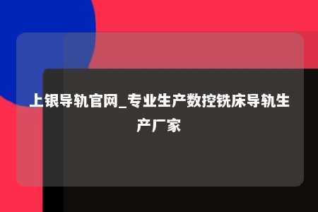 上银导轨官网_专业生产数控铣床导轨生产厂家