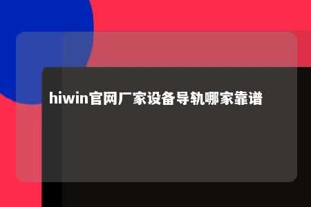 hiwin官网厂家设备导轨哪家靠谱