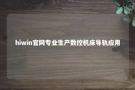 hiwin官网专业生产数控机床导轨应用