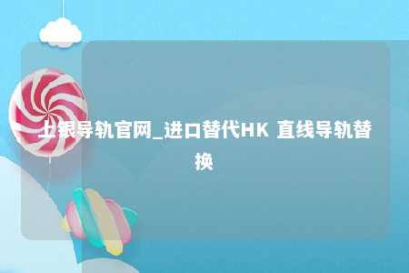 上银导轨官网_进口替代HK 直线导轨替换