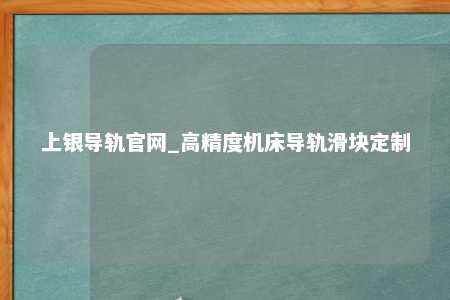 上银导轨官网_高精度机床导轨滑块定制