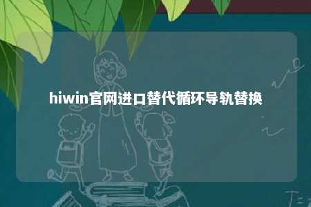 hiwin官网进口替代循环导轨替换