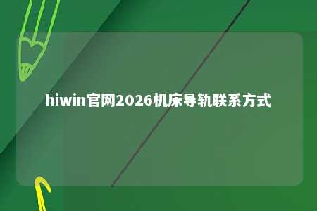 hiwin官网2026机床导轨联系方式